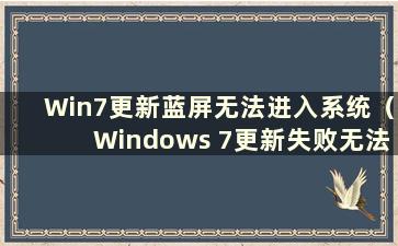 Win7更新蓝屏无法进入系统（Windows 7更新失败无法启动怎么办）